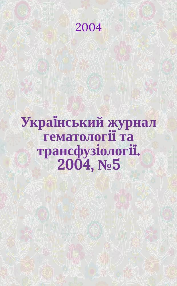 Украïнський журнал гематологiï та трансфузiологiï. 2004, № 5 (4)