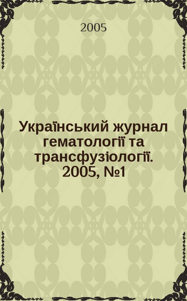 Украïнський журнал гематологiï та трансфузiологiï. 2005, № 1 (5)