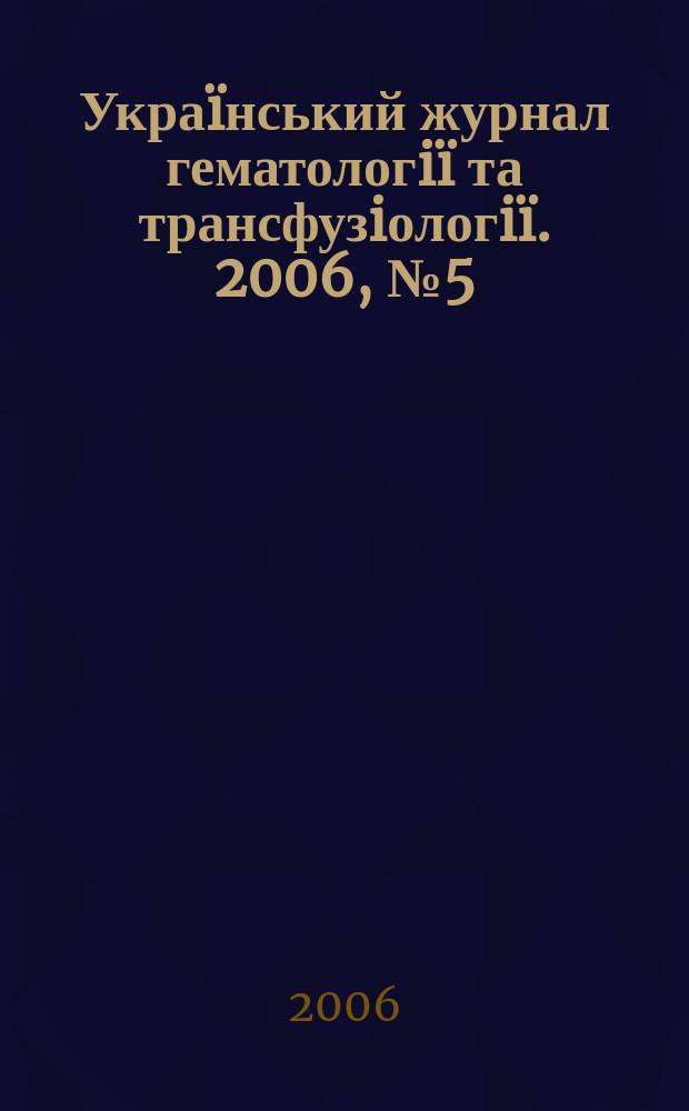 Украïнський журнал гематологiï та трансфузiологiï. 2006, № 5 (6)
