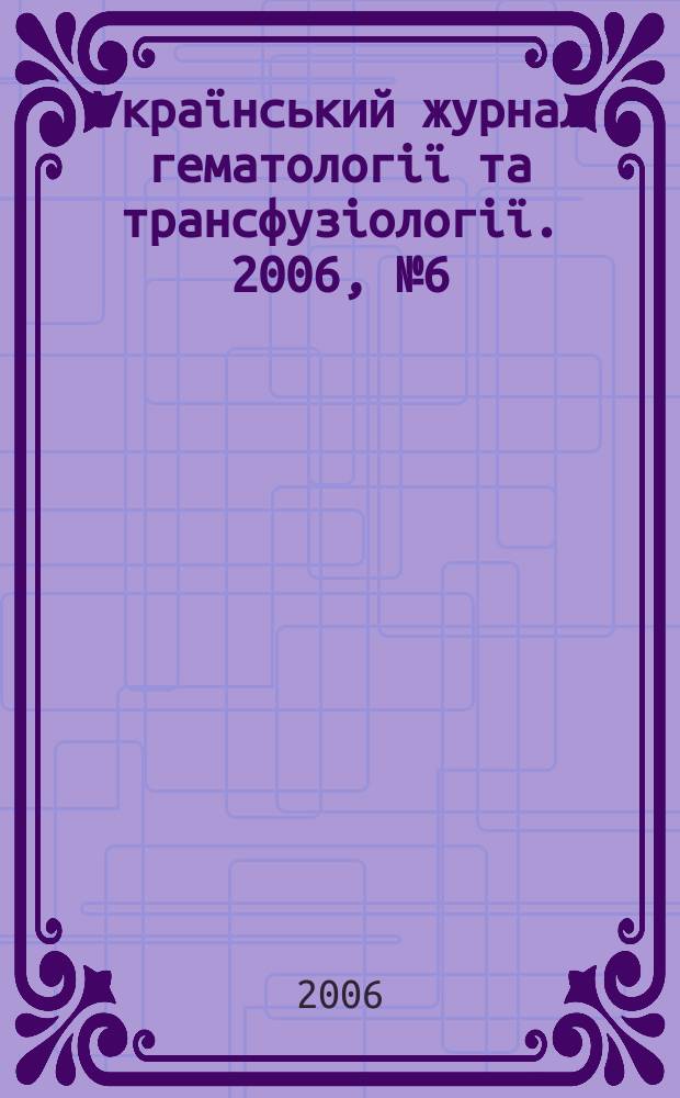 Украïнський журнал гематологiï та трансфузiологiï. 2006, № 6 (6)