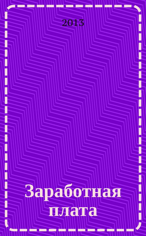 Заработная плата : Расчеты. Учет. Налоги Ежемес. журн. 2013, № 4 (147)