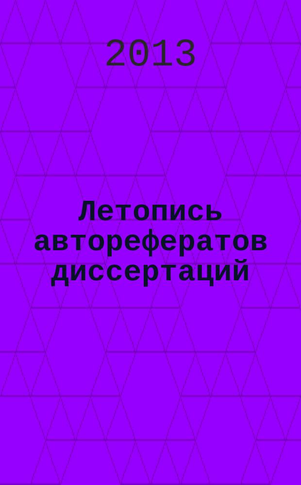 Летопись авторефератов диссертаций : Гос. библиогр. указ. Рос. Федерации. 2013, 4