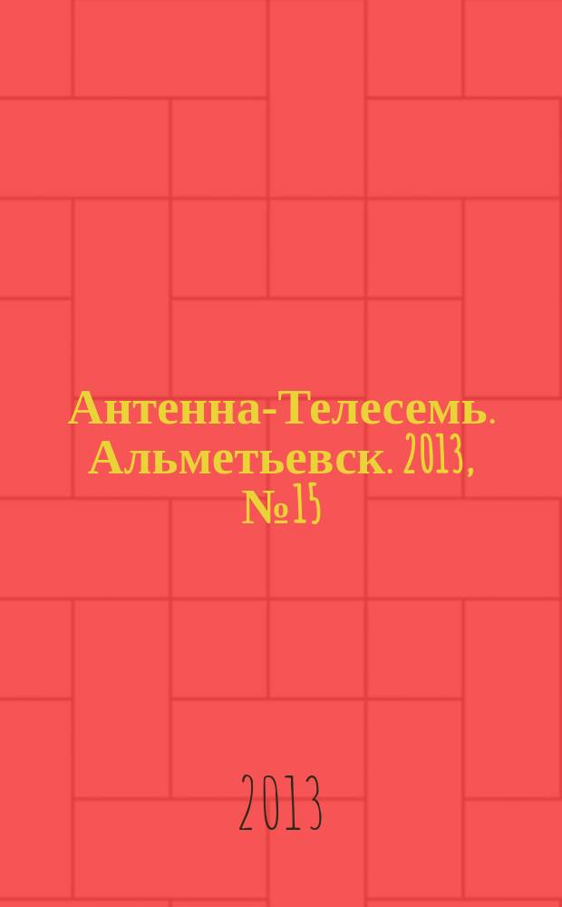 Антенна-Телесемь. Альметьевск. 2013, № 15 (500)