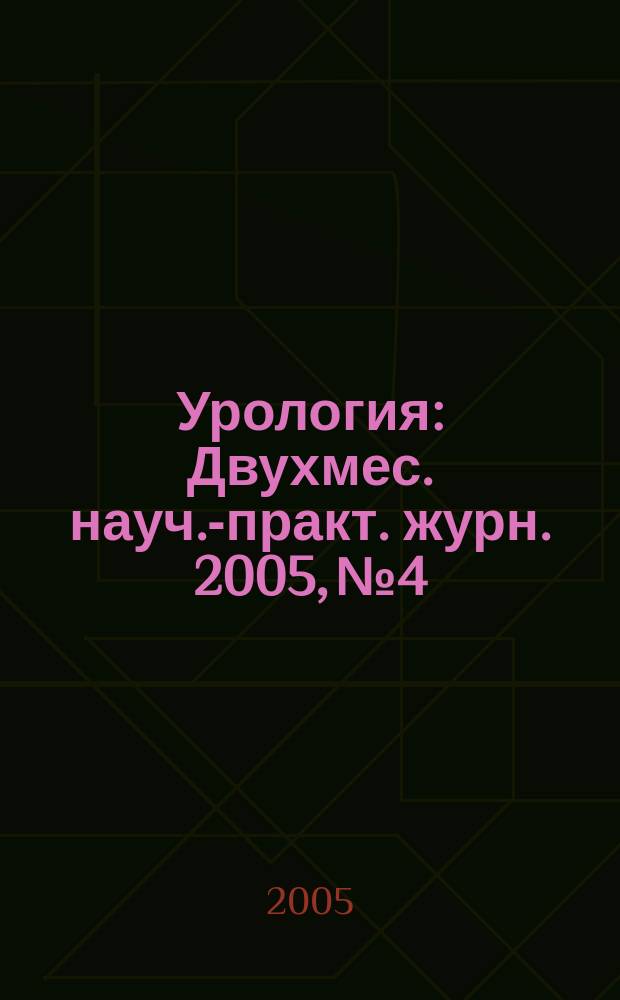 Урология : Двухмес. науч.-практ. журн. 2005, № 4