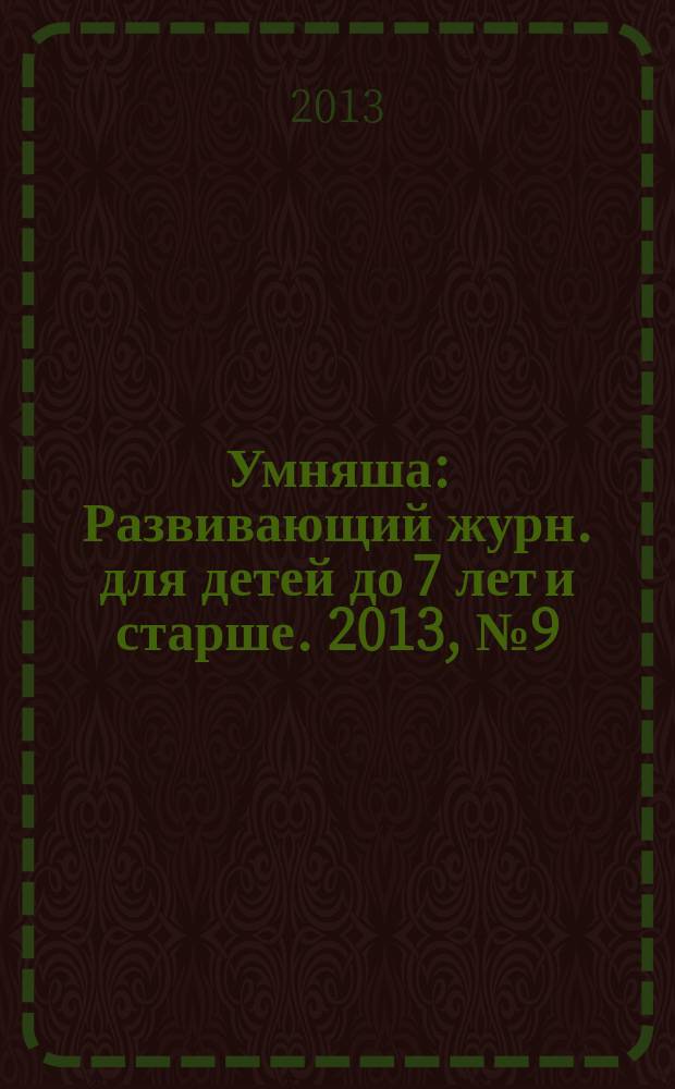 Умняша : Развивающий журн. для детей до 7 лет и старше. 2013, № 9 (164)