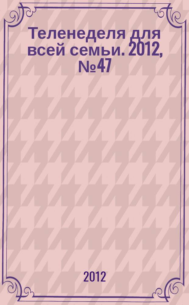 Теленеделя для всей семьи. 2012, № 47 (325)