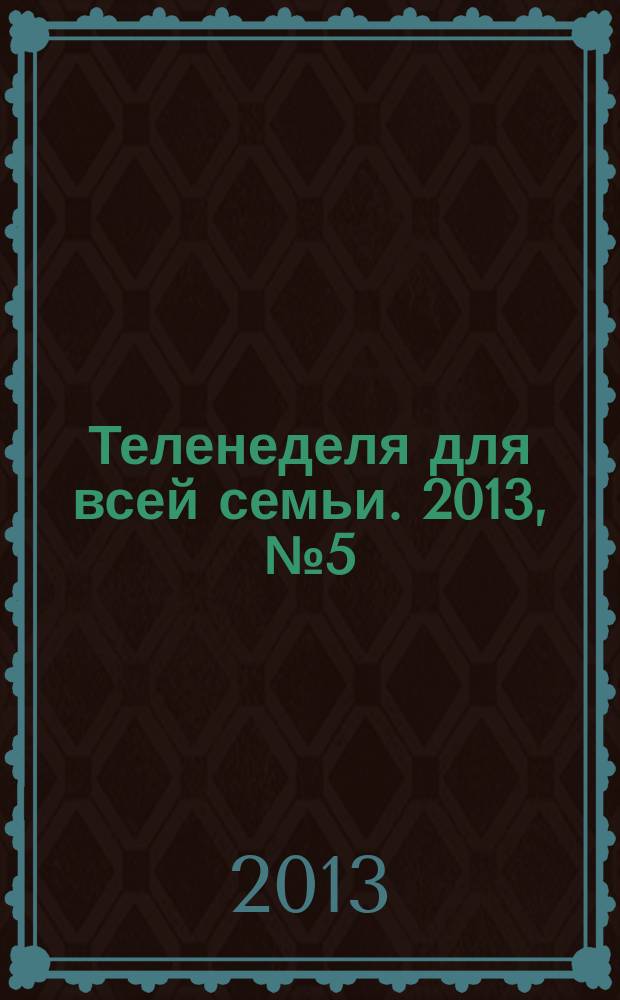Теленеделя для всей семьи. 2013, № 5 (304)