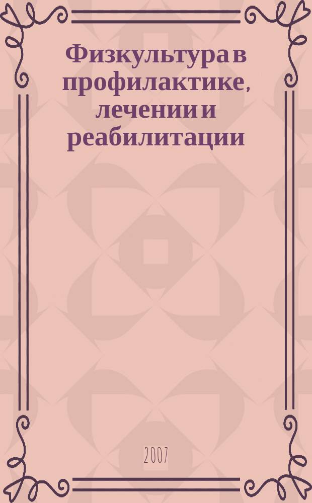 Физкультура в профилактике, лечении и реабилитации : физическая культура в профилактике, лечении и медико-социальной реабилитации больных и инвалидов научно-практический журнал. 2007, № 1 (20)