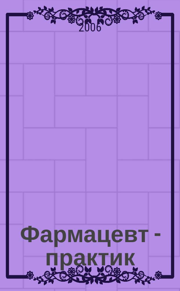 Фармацевт - практик : Науч.-практ. и сословно-бытовой журн. 2006, № 10