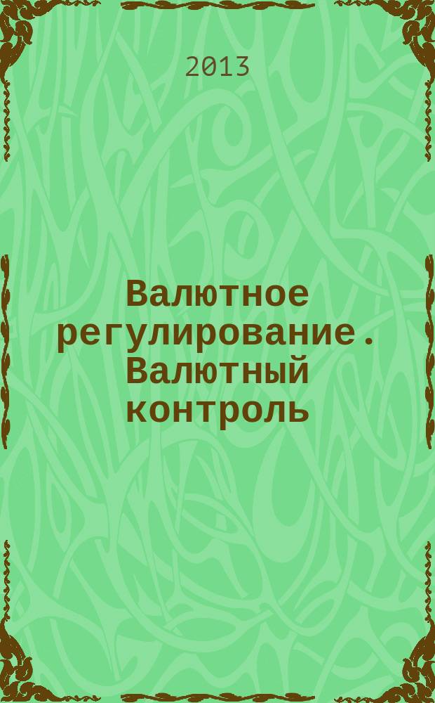 Валютное регулирование. Валютный контроль : Науч.-практ. журн. 2013, № 4