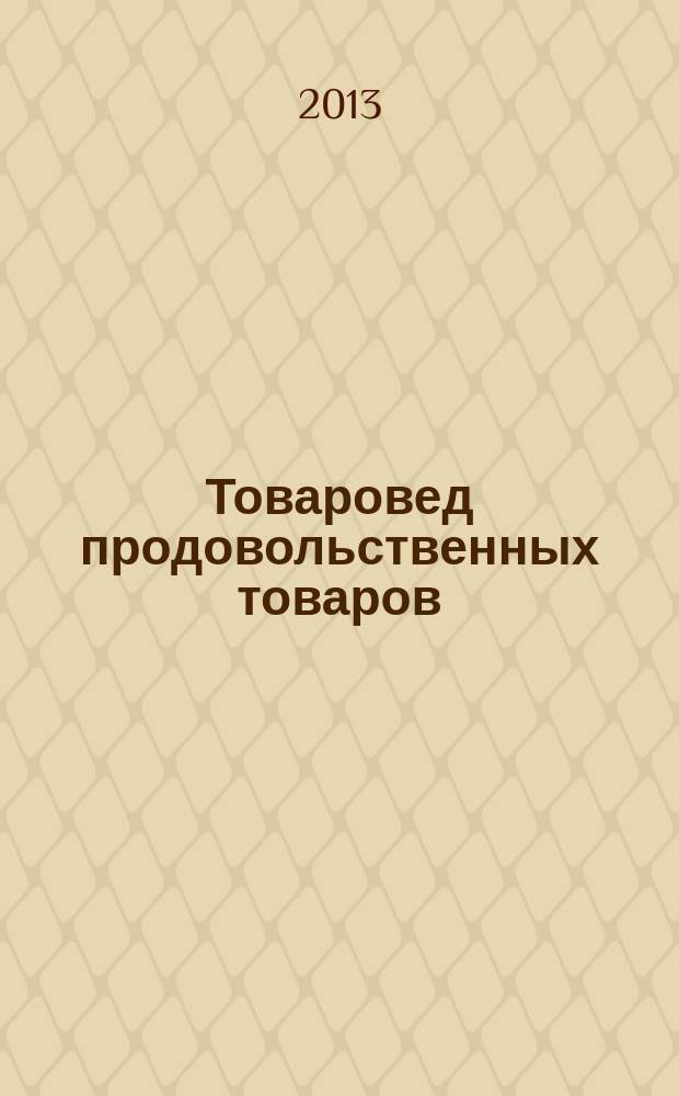 Товаровед продовольственных товаров : журнал. 2013, № 4