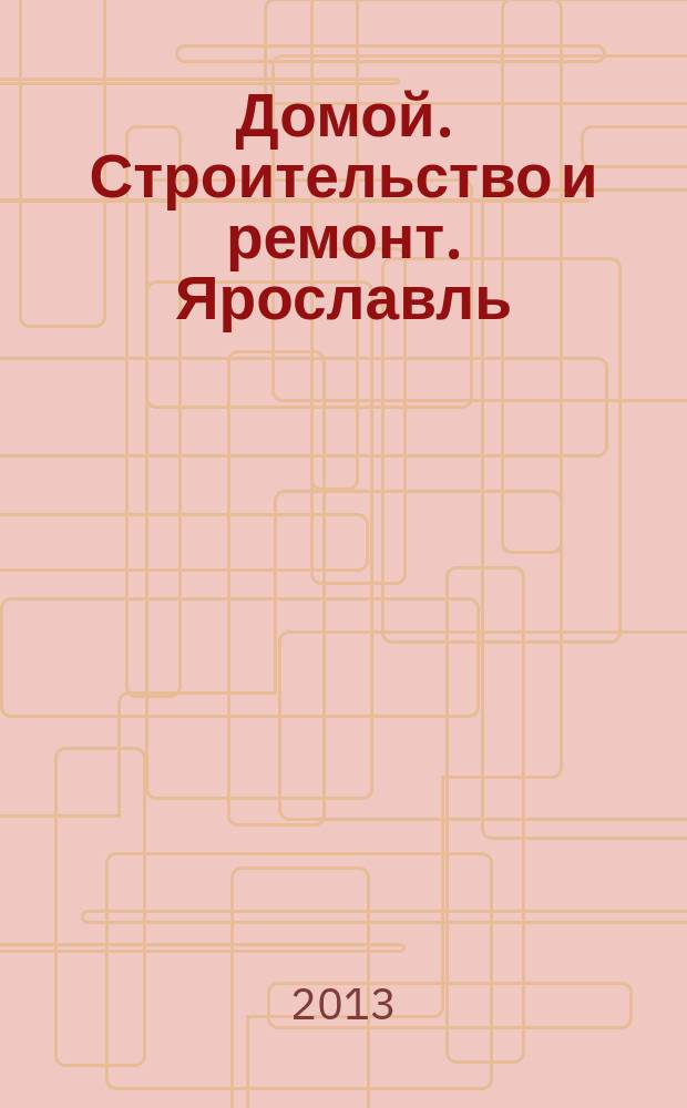 Домой. Строительство и ремонт. Ярославль : рекламное издание. 2013, № 3 (22)