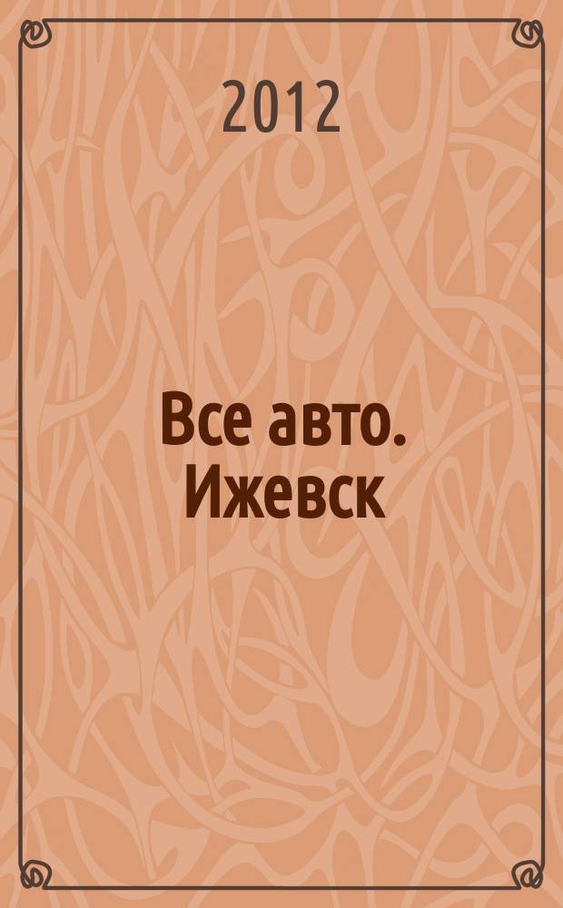Все авто. Ижевск : рекламно-информационное издание. 2012, № 45 (272)
