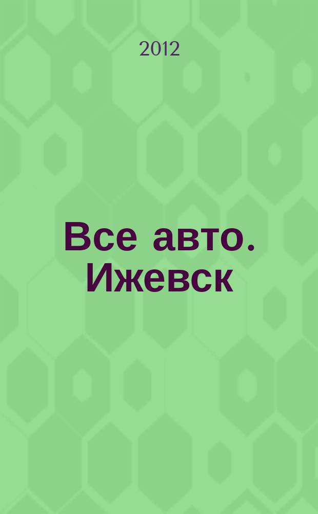 Все авто. Ижевск : рекламно-информационное издание. 2012, № 52 (279)