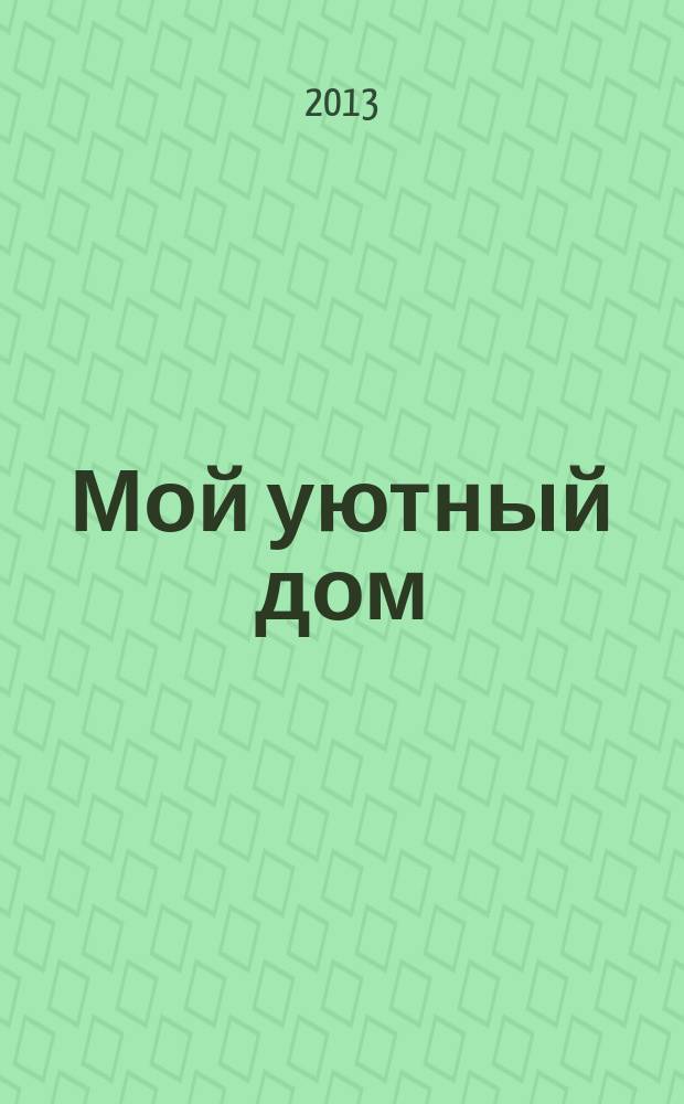 Мой уютный дом : Новый ежемес. журн. 2013, № 5