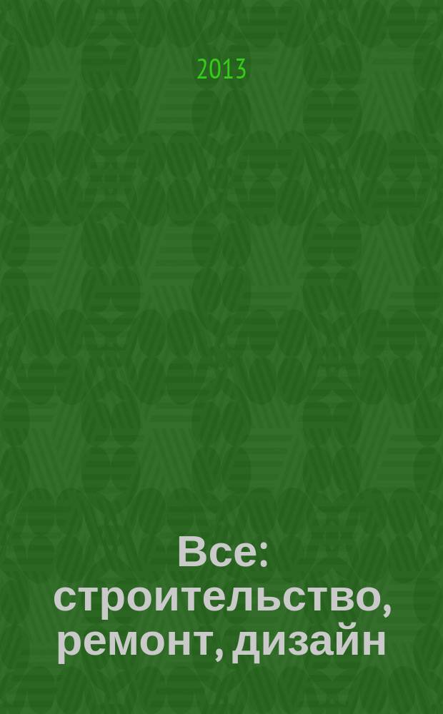 Все: строительство, ремонт, дизайн : рекл.-инф. изд. 2013, № 5 (70)