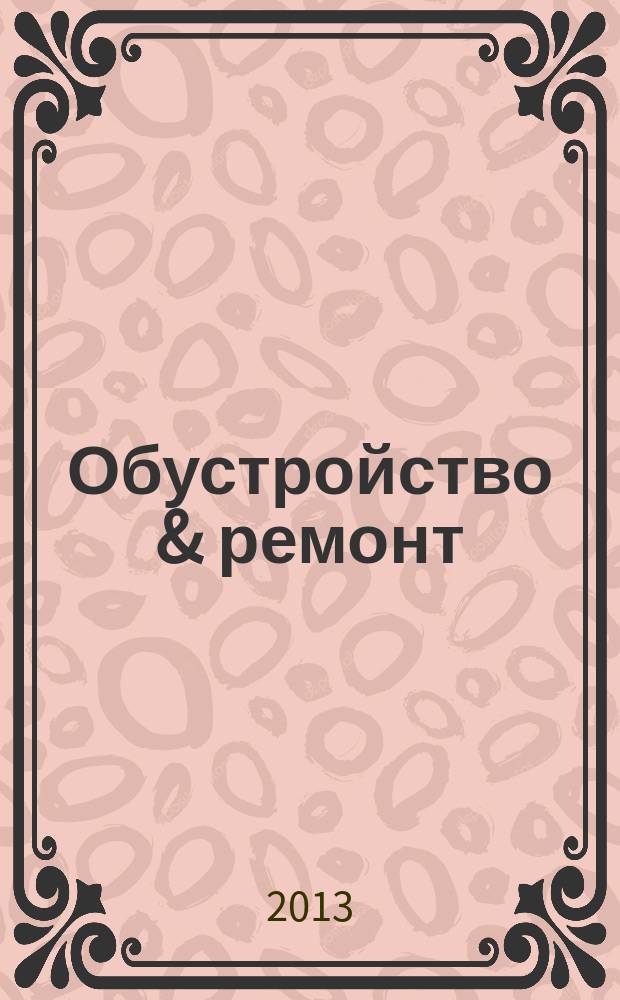 Обустройство & ремонт : еженедельный информационно-рекламный журнал. 2013, № 18 (662)