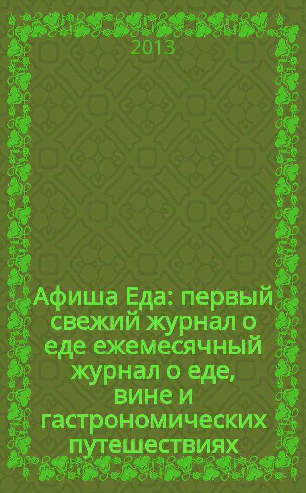 Афиша Еда : первый свежий журнал о еде ежемесячный журнал о еде, вине и гастрономических путешествиях. 2013, № 3 (45)