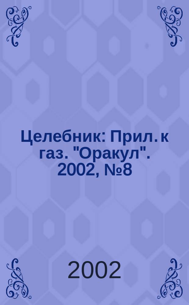 Целебник : Прил. к газ. "Оракул". 2002, № 8 (18)