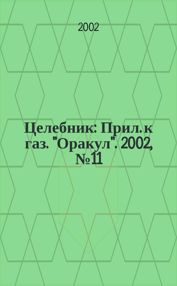 Целебник : Прил. к газ. "Оракул". 2002, № 11 (21)