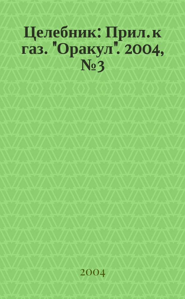 Целебник : Прил. к газ. "Оракул". 2004, № 3 (63)