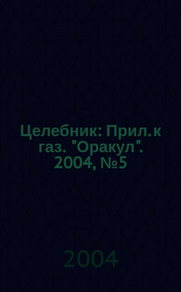 Целебник : Прил. к газ. "Оракул". 2004, № 5 (65)