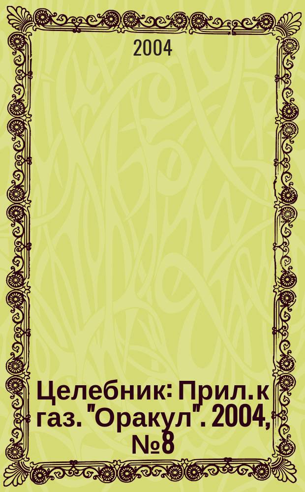 Целебник : Прил. к газ. "Оракул". 2004, № 8 (68)