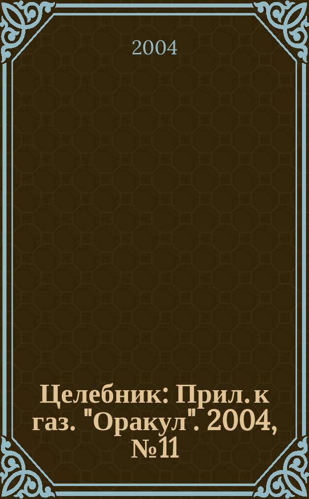 Целебник : Прил. к газ. "Оракул". 2004, № 11 (71)