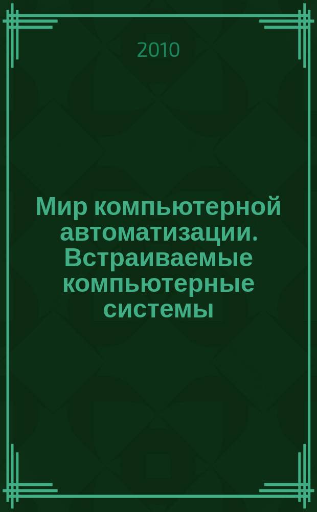 Мир компьютерной автоматизации. Встраиваемые компьютерные системы : МКА: ВКС журнал для тех, кто принимает решения при создании открытых встраиваемых систем. 2010, № 6 (6/24/83)