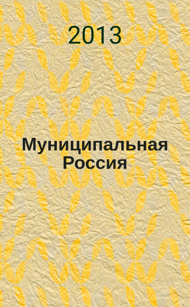 Муниципальная Россия : теоретический и политический журнал местного самоуправления РФ официальный орган ОКМО. 2013, № 4 (40)