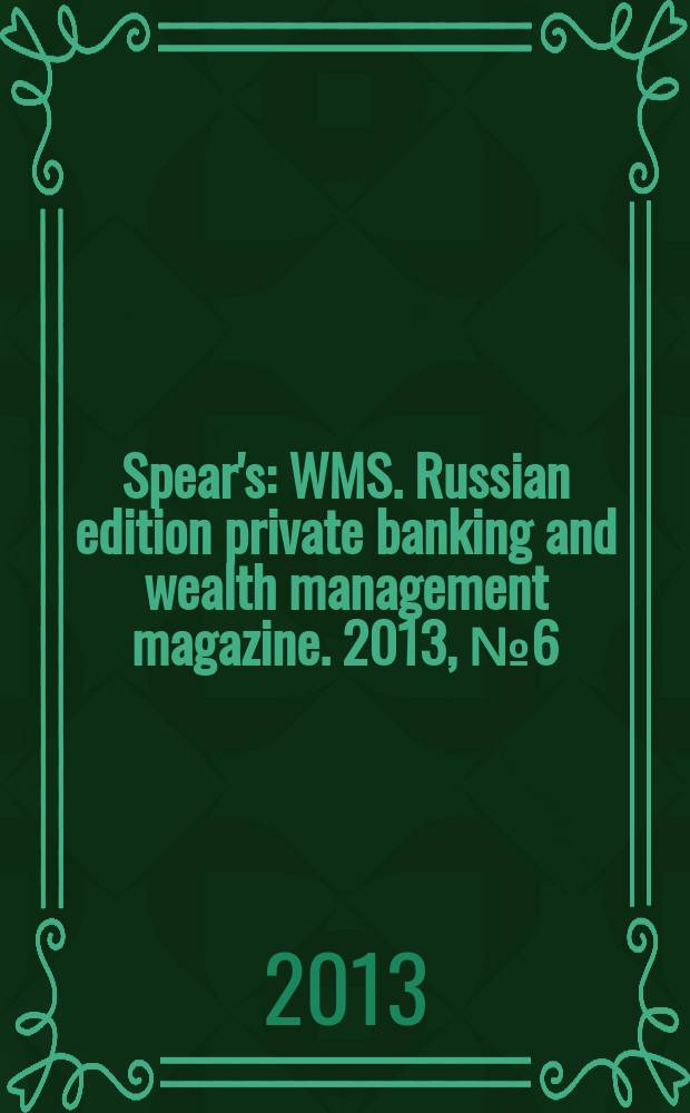 Spear's : WMS. Russian edition private banking and wealth management magazine. 2013, № 6 (29)