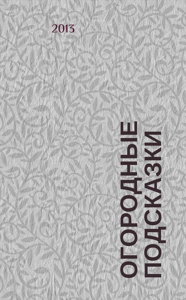 Огородные подсказки : Прил. к газ. "Сад-огород". 2013, № 5 (145)