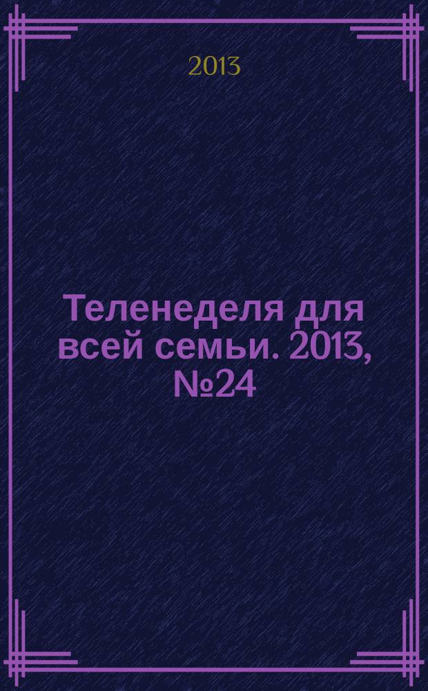 Теленеделя для всей семьи. 2013, № 24 (382)
