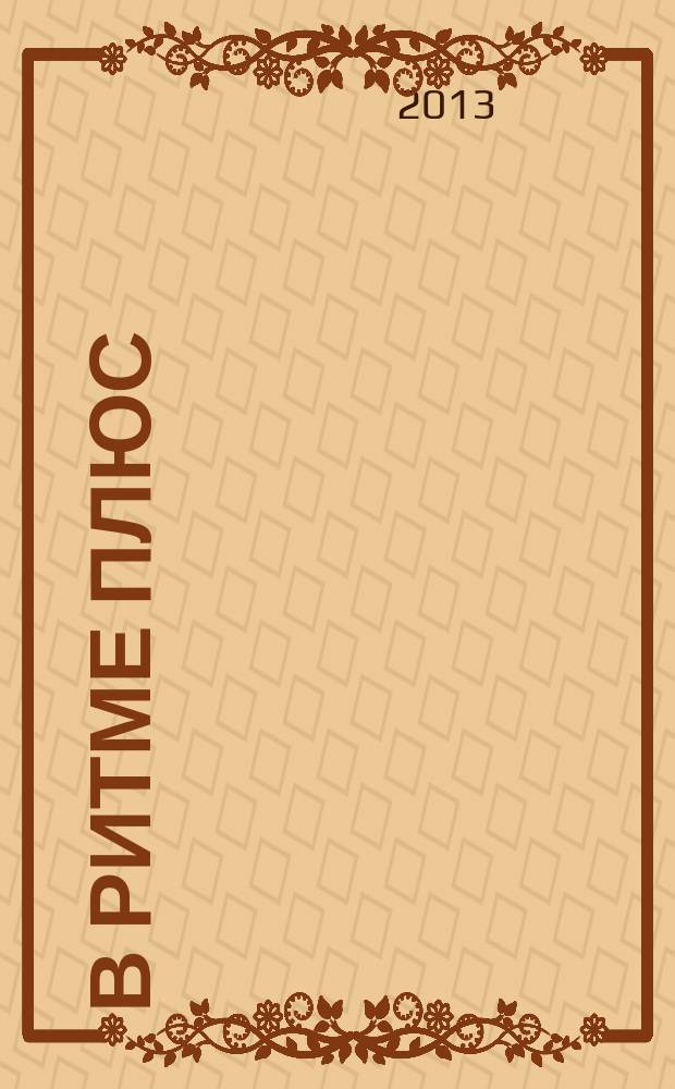 В ритме плюс : научно-популярный журнал о здоровье клинико-диагностического центра "РИТМ". 2013, № 5 (32)