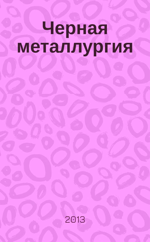 Черная металлургия : бюллетень научно-технической и экономической информации. 2013, вып. 3 (1359)