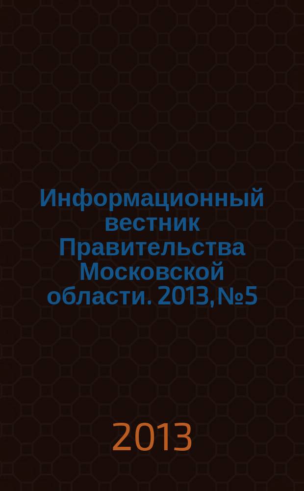 Информационный вестник Правительства Московской области. 2013, № 5