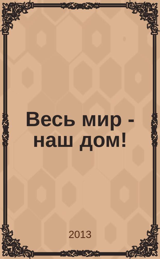 Весь мир - наш дом ! : журнал. 2013, № 4