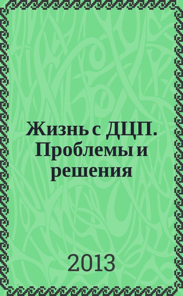 Жизнь с ДЦП. Проблемы и решения : информационно-практический журнал. 2013, № 2 (18)