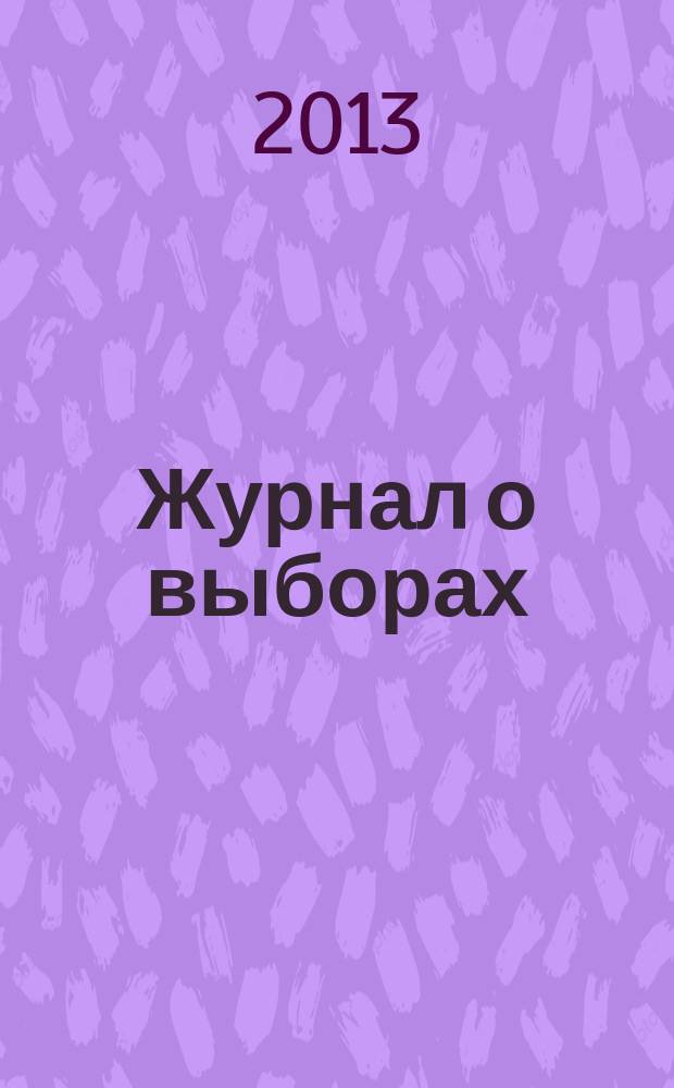 Журнал о выборах : Прил. к журн. "Вестн. Центр. избират. комис. Рос. Федерации". 2013, № 1