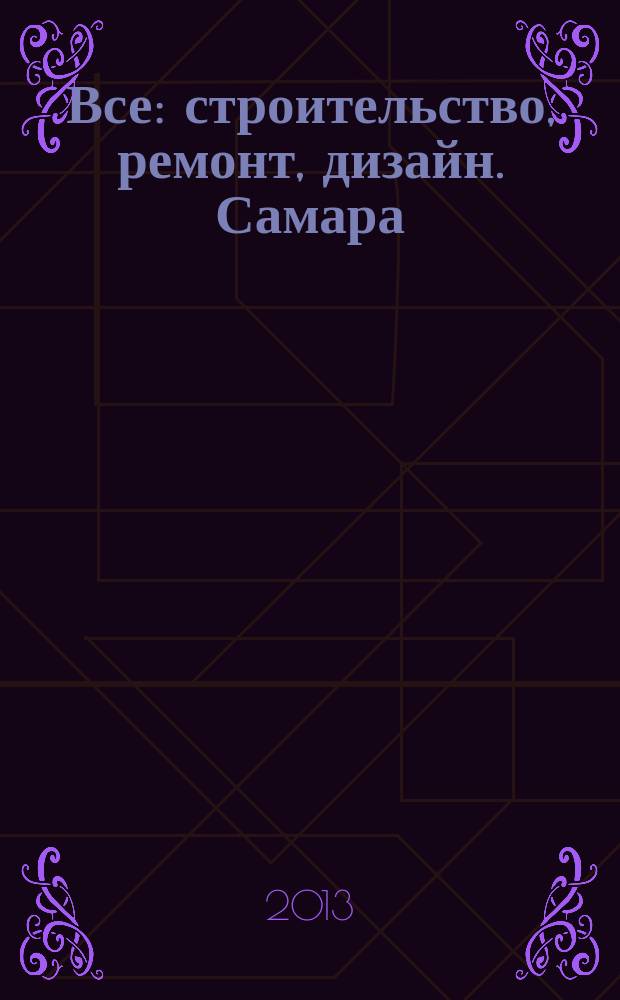 Все: строительство, ремонт, дизайн. Самара : рекламное издание. 2013, № 7 (54)