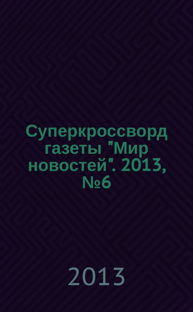 Суперкроссворд газеты "Мир новостей". 2013, № 6 (269)