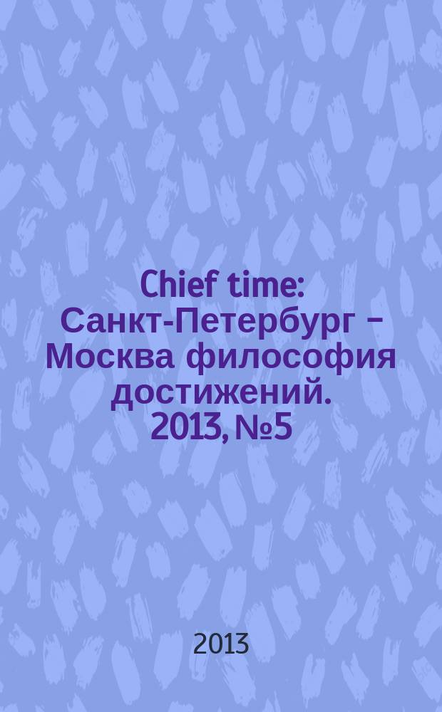 Chief time : Санкт-Петербург - Москва философия достижений. 2013, № 5/6 (26)