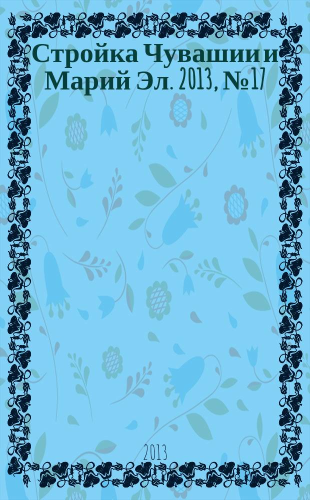 Стройка Чувашии и Марий Эл. 2013, № 17 (490)