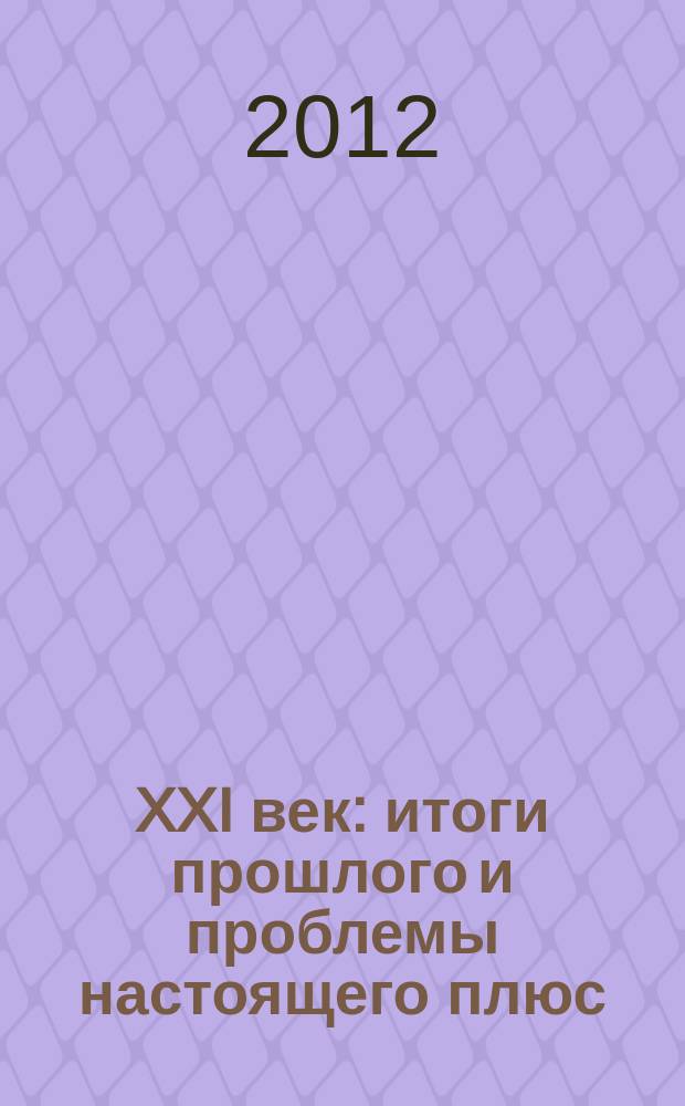 XXI век: итоги прошлого и проблемы настоящего плюс : научно-методический журнал периодическое научное издание. 2012, № 3 (7) : Серия: социально-гуманитарные науки