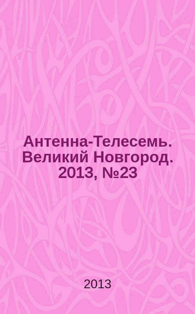 Антенна-Телесемь. Великий Новгород. 2013, № 23 (320)