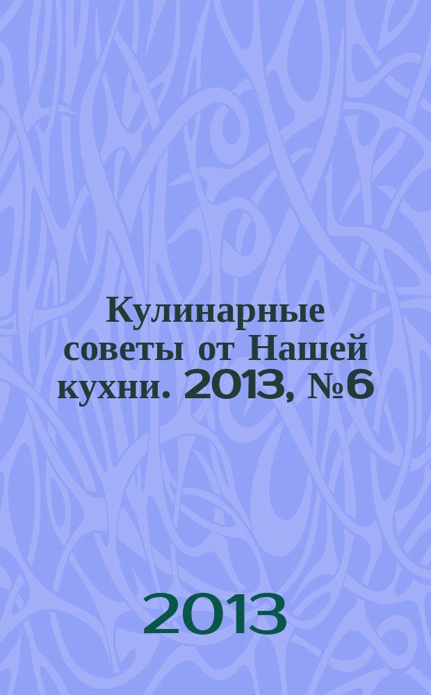 Кулинарные советы от Нашей кухни. 2013, № 6 (28)