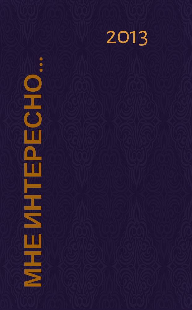 Мне интересно .. : информационно-аналитический журнал журнал для тех, кто хочет быть в курсе. 2013, № 3/4 (57/58)