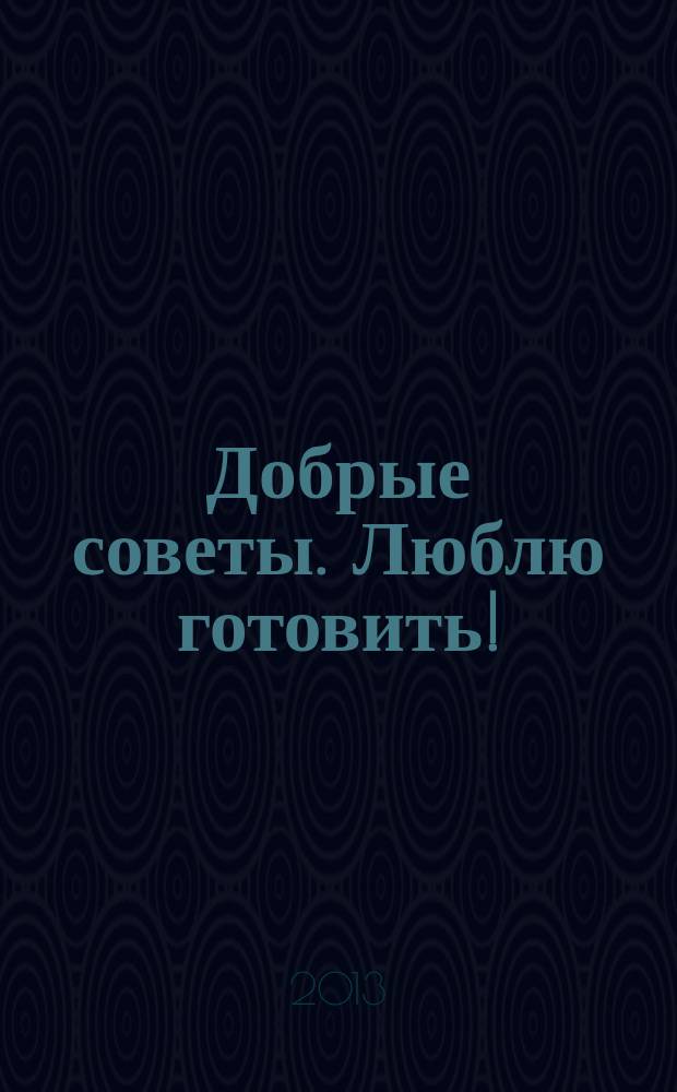 Добрые советы. Люблю готовить ! : сборник лучших рецептов. 2013, № 3 : Заготовки