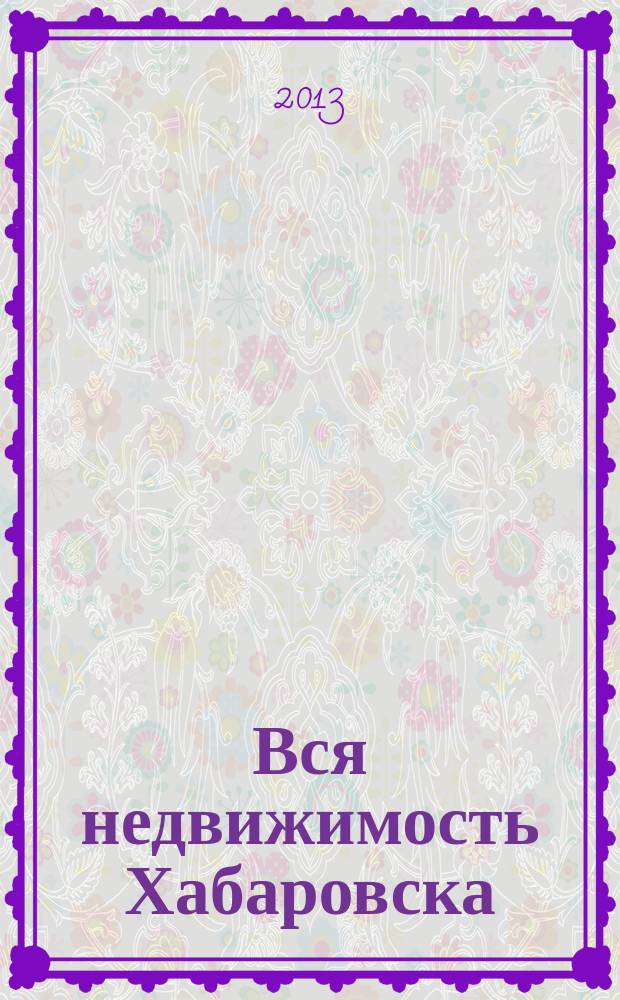 Вся недвижимость Хабаровска : еженедельное информационно-справочное издание риэлторов города Хабаровска. 2013, № 18 (394)