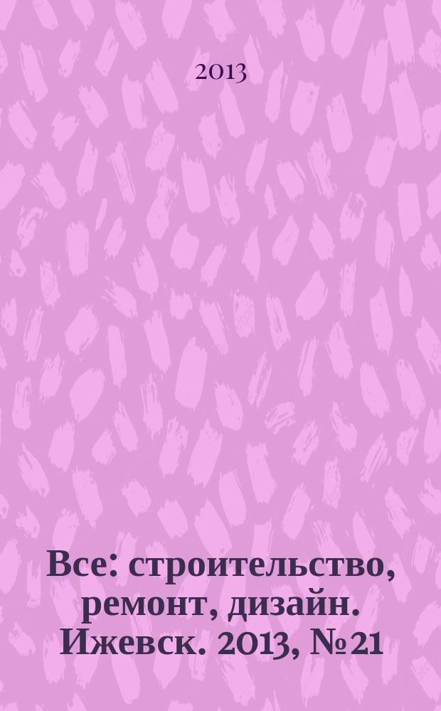 Все: строительство, ремонт, дизайн. Ижевск. 2013, № 21 (256)